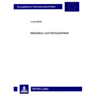 Mediation und Vertraulichkeit, Taschenbuch von Lucia Beck, Peter Lang GmbH, Internationaler Verlag der Wissenschaften, 978-3-631-58822-2
