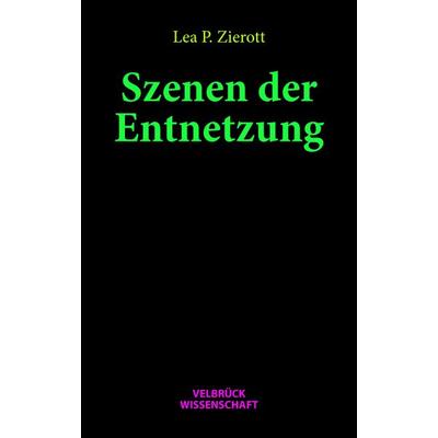 Szenen der Entnetzung, Taschenbuch von Lea P. Zierott, Velbrück, 978-3-95832-469-5