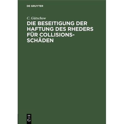 Die Beseitigung der Haftung des Rheders für Collisions-Schäden, Gebundene Ausgabe von C. Gütschow, De Gruyter, 978-3-11-117204-0