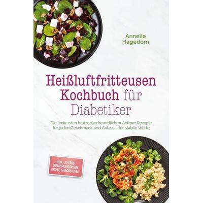 Hagedorn, A: Heißluftfritteusen Kochbuch für Diabetiker: Die, Taschenbuch von Annelie Hagedorn, Edition Lunerion, 978-3-7576-4204-4