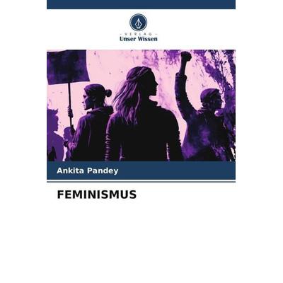 Pandey, A: Feminismus, Taschenbuch von Ankita Pandey, Verlag Unser Wissen, 978-620-6-47590-3