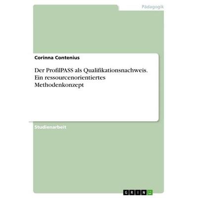 Der ProfilPASS als Qualifikationsnachweis. Ein ressourcenorientiertes Methodenkonzept, Taschenbuch von Corinna Contenius, GRIN, 978-3-638-76699-9