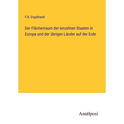 Der Flächenraum der einzelnen Staaten in Europa und der übrigen Länder auf der Erde, Taschenbuch von F. B. Engelhardt, Anatiposi Verlag,