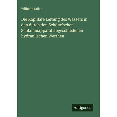 Die Kapillare Leitung des Wassers in den durch den Schöne'schen Schlämmapparat abgeschiedenen hydraulischen Werthen, Gebundene Ausgabe von Wilhelm