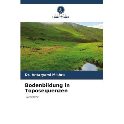 Bodenbildung in Toposequenzen, Taschenbuch von Antaryami Mishra, Verlag Unser Wissen, 978-620-5-19158-3