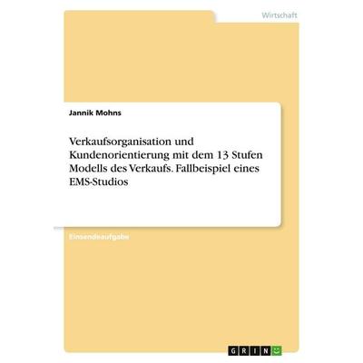 Verkaufsorganisation und Kundenorientierung mit dem 13 Stufen Modells des Verkaufs. Fallbeispiel eines EMS-Studios, Taschenbuch von Jannik Mohns,