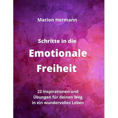 Schritte in die Emotionale Freiheit: schließe Frieden mit deiner Vergangenheit, erlaube dir Lebensfreude und finde immer wieder in deine emotionale