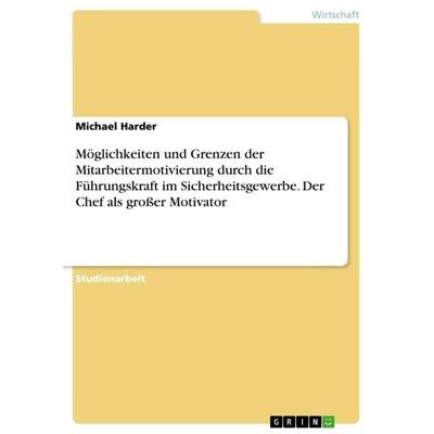 Möglichkeiten und Grenzen der Mitarbeitermotivierung durch die Führungskraft im Sicherheitsgewerbe. Der Chef als großer Motivator, Taschenbuch von