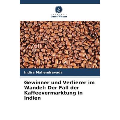 Gewinner und Verlierer im Wandel: Der Fall der Kaffeevermarktung in Indien, Taschenbuch von Indira Mahendravada, Verlag Unser Wissen