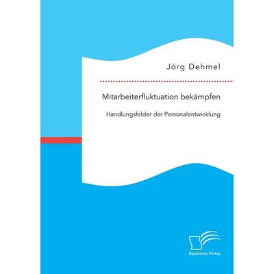 Mitarbeiterfluktuation bekämpfen: Handlungsfelder der Personalentwicklung, Taschenbuch von Jörg Dehmel, Diplomica Verlag GmbH, 978-3-95934-729-7