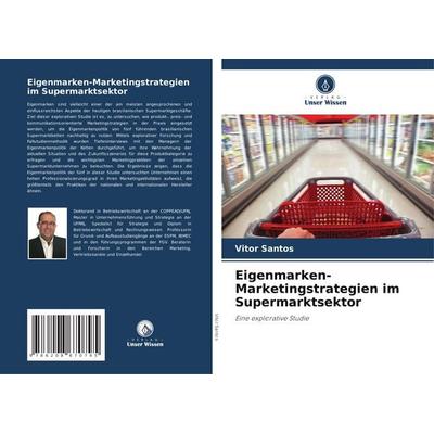Eigenmarken-Marketingstrategien im Supermarktsektor, Taschenbuch von Vitor Santos, Verlag Unser Wissen, 978-620-8-67079-5
