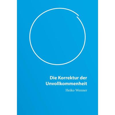 Die Korrektur der Unvollkommenheit, Taschenbuch von Heiko Wenner, Tredition, 978-3-384-35128-9