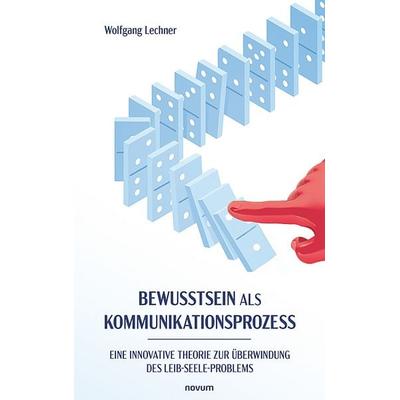 Bewusstsein als Kommunikationsprozess, Taschenbuch von Wolfgang Lechner, Novum Verlag, 978-3-7116-1036-2