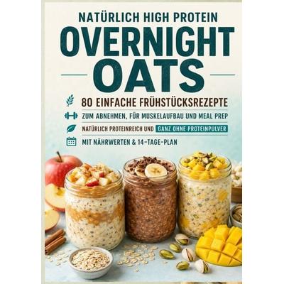 Natürlich High Protein: Overnight Oats-80 einfache Frühstücksrezepte zum Abnehmen, für Muskelaufbau und Meal Prep, Taschenbuch von Clara Haferberg,