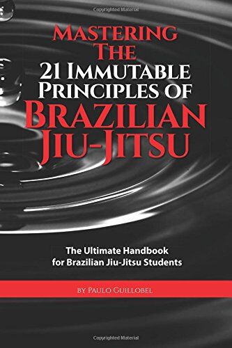Paulo Guillobel - Mastering The 21 Immutable Principles Of Brazilian Jiu-Jitsu: The Ultimate Handbook for Brazilian Jiu-Jitsu Students - Preis vom 09.10.2026 07:28:09 h