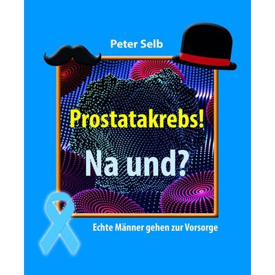 Prostatakrebs! Na und?, Gebundene Ausgabe von Peter Selb, KRAL, 978-3-99103-079-9