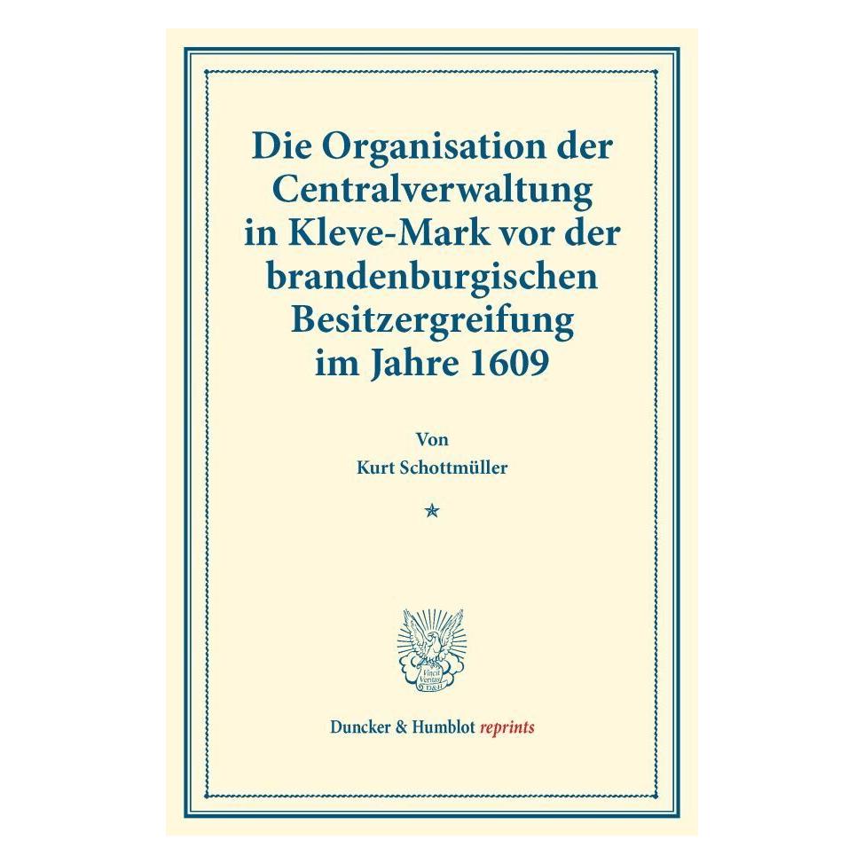 Duncker & Humblot Die Organisation der Centralverwaltung in Kleve-Mark vor der brandenburgischen Besitzergreifung im J (Deutsch, Softcover, Kurt Schottmüller) (55862753)