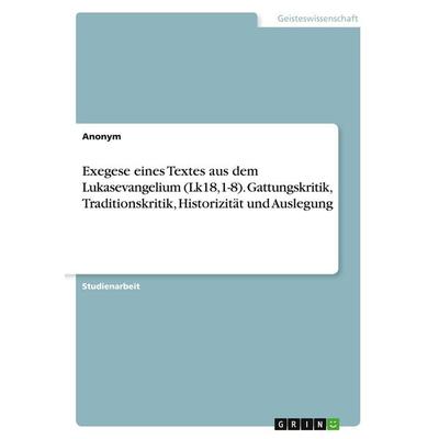 Exegese eines Textes aus dem Lukasevangelium (Lk18,1-8). Gattungskritik, Traditionskritik, Historizität und Auslegung, Taschenbuch von Anonymous,