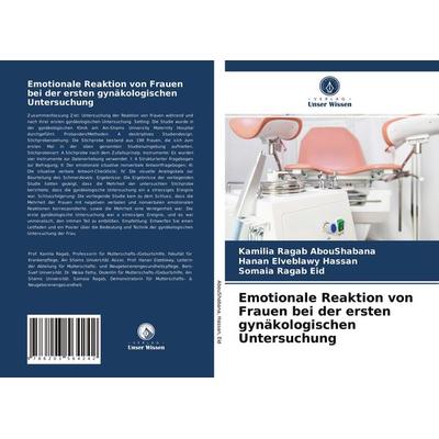 Emotionale Reaktion von Frauen bei der ersten gynäkologischen Untersuchung, Taschenbuch von Kamilia Ragab AbouShabana,Hanan Elveblawy Hassan,Somaia