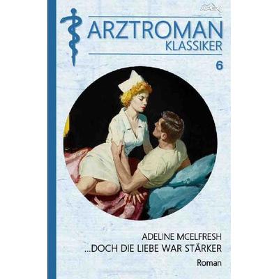 ARZTROMAN-KLASSIKER, Band 6: DOCH DIE LIEBE WAR STÄRKER, Taschenbuch von Adeline McElfresh, Epubli, 978-3-7529-8970-0