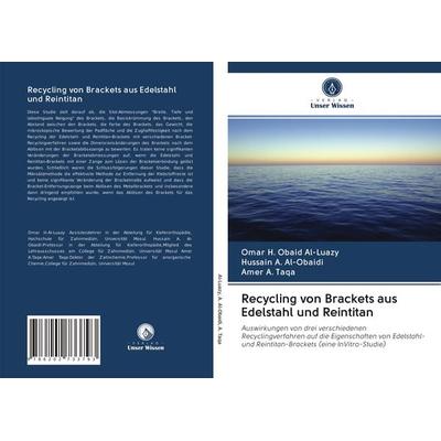Recycling von Brackets aus Edelstahl und Reintitan, Taschenbuch von Omar H. Obaid Al-Luazy,Hussain A. Al-Obaidi,Amer A. Taqa, Verlag Unser Wissen,