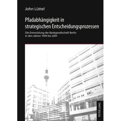 Pfadabhaengigkeit in strategischen Entscheidungsprozessen, Gebundene Ausgabe von John Lüttel, Peter Lang GmbH, Internationaler Verlag der