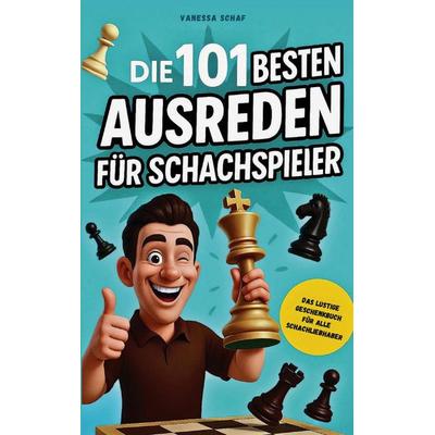 Die 101 besten Ausreden für Schachspieler - Das lustige Geschenkbuch für alle Schachfans, Taschenbuch von Vanessa Schaf, Bookmundo, 978-94-038-7564-4