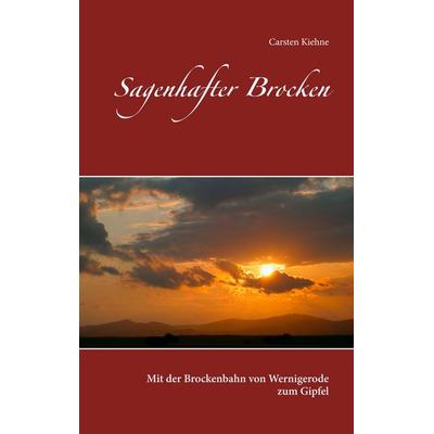 Sagenhafter Brocken, Taschenbuch von Carsten Kiehne, BoD – Books on Demand, 978-3-7448-9810-2
