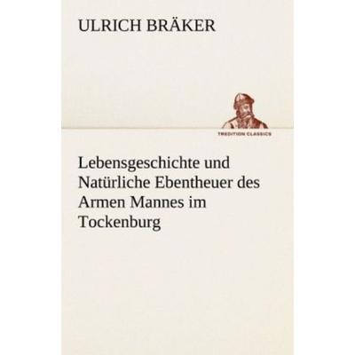 Lebensgeschichte und Natürliche Ebentheuer des Armen Mannes im Tockenburg, Taschenbuch von Ulrich Bräker, Tredition, 978-3-8424-0385-7