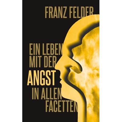 Ein Leben mit der Angst in allen Facetten, Taschenbuch von Franz Felder, BoD – Books on Demand, 978-3-7528-1971-7