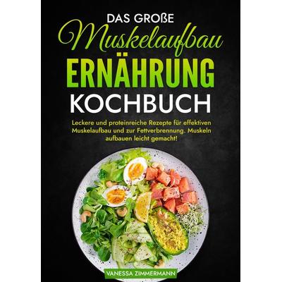 Das große Muskelaufbau Ernährung Kochbuch, Gebundene Ausgabe von Vanessa Zimmermann, Tredition, 978-3-384-02988-1