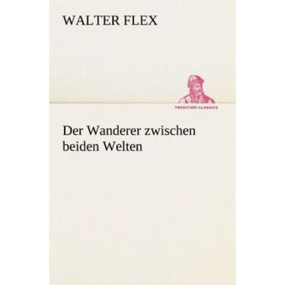Der Wanderer zwischen beiden Welten, Taschenbuch von Walter Flex, Tredition, 978-3-8424-0475-5