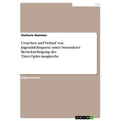 Ursachen und Verlauf von Jugenddelinquenz unter besonderer Berücksichtigung des Täter-Opfer-Ausgleichs, Taschenbuch von Stefanie Hammer, GRIN,