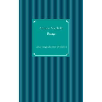 Essays eines pragmatischen Utopisten, Gebundene Ausgabe von Adriano Nicoliello, BoD – Books on Demand, 978-3-7526-2169-3