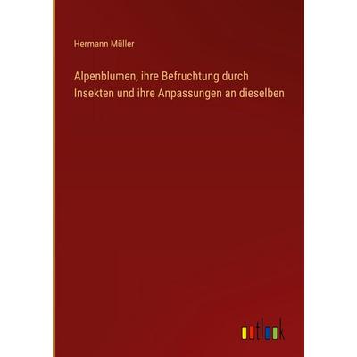 Alpenblumen, ihre Befruchtung durch Insekten und ihre Anpassungen an dieselben, Gebundene Ausgabe von Hermann Müller, Outlook, 978-3-368-39397-7