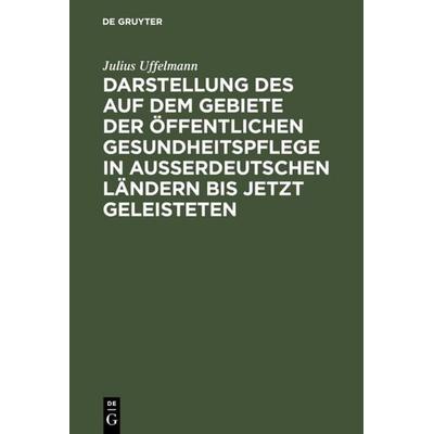 Darstellung des auf dem Gebiete der öffentlichen Gesundheitspflege in ausserdeutschen Ländern bis jetzt Geleisteten, Gebundene Ausgabe von Julius