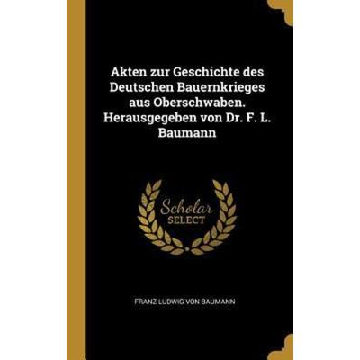 Akten Zur Geschichte Des Deutschen Bauernkrieges Aus Oberschwaben. Herausgegeben Von Dr. F. L. Baumann, Gebundene Ausgabe von Franz Ludwig Baumann,