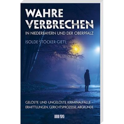 Wahre Verbrechen in Niederbayern und der Oberpfalz, Taschenbuch von Isolde Stöcker-Gietl, MZ Buchverlag, 978-3-95587-443-8