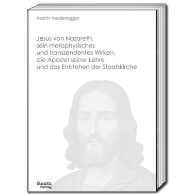 Jesus von Nazareth, sein metaphysisches und transzendentes Wirken, die Apostel seiner Lehre und das Entstehen der Staatskirche, Taschenbuch von Martin