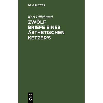 Zwölf Briefe eines ästhetischen Ketzer’s, Gebundene Ausgabe von Karl Hillebrand, De Gruyter, 978-3-11-242487-2
