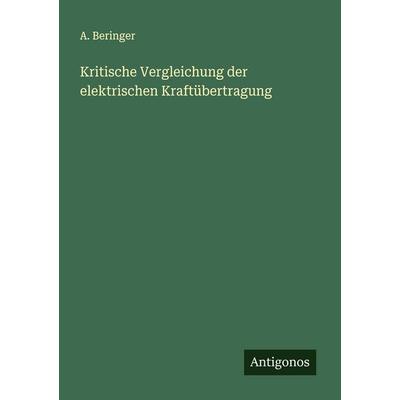 Kritische Vergleichung der elektrischen Kraftübertragung, Taschenbuch von A. Beringer, Antigonos Verlag, 978-3-388-88861-3