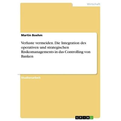 Verluste vermeiden. Die Integration des operativen und strategischen Risikomanagements in das Controlling von Banken, Taschenbuch von Martin Boehm,