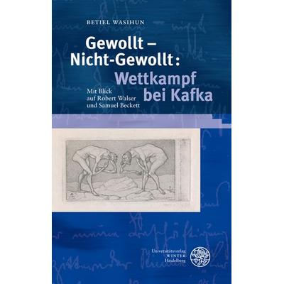 Gewollt - Nicht-Gewollt: Wettkampf bei Kafka, Gebundene Ausgabe von Betiel Wasihun, Universitätsverlag Winter GmbH Heidelberg, 978-3-8253-5714-6