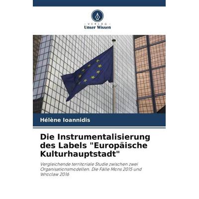 Die Instrumentalisierung des Labels 'Europäische Kulturhauptstadt'; Taschenbuch von Hélène Ioannidis, Verlag Unser Wissen, 978-620-5-76147-2