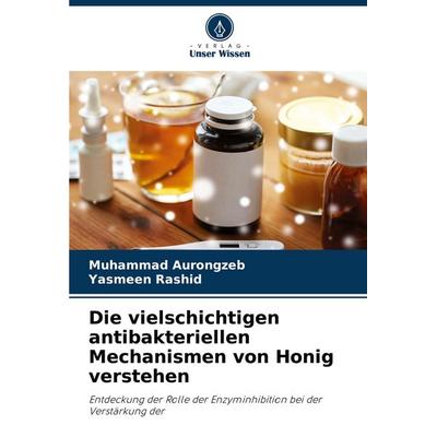 Die vielschichtigen antibakteriellen Mechanismen von Honig verstehen, Taschenbuch von Muhammad Aurongzeb,Yasmeen Rashid, Verlag Unser Wissen,