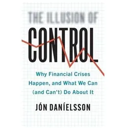 The Illusion of Control: Why Financial Crises Happen, and What We Can (and Can't) Do about It, Fachbücher von Jon Danielsson