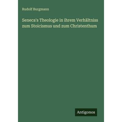 Seneca's Theologie in ihrem Verhältniss zum Stoicismus und zum Christenthum, Gebundene Ausgabe von Rudolf Burgmann, Antigonos Verlag,