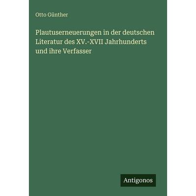 Plautuserneuerungen in der deutschen Literatur des XV.-XVII Jahrhunderts und ihre Verfasser, Gebundene Ausgabe von Otto Günther, Antigonos Verlag,