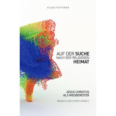 Mensch und Christ / Auf der Suche nach der religiösen Heimat – Mensch und Christ, Band 2, Taschenbuch von Klaus Fütterer, Epubli, 978-3-7485-7869-7