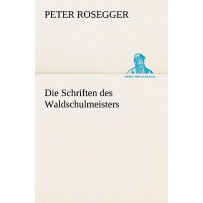 Die Schriften des Waldschulmeisters, Taschenbuch von Peter Rosegger, Tredition, 978-3-8424-1845-5